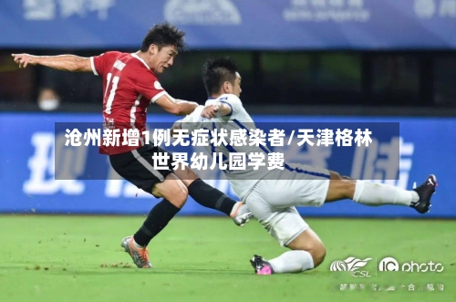 沧州新增1例无症状感染者/天津格林世界幼儿园学费