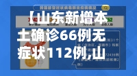 【山东新增本土确诊66例无症状112例,山东确诊病例最新通报】-第3张图片