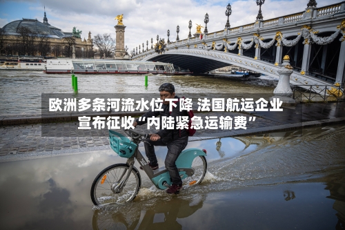 欧洲多条河流水位下降 法国航运企业宣布征收“内陆紧急运输费”-第2张图片