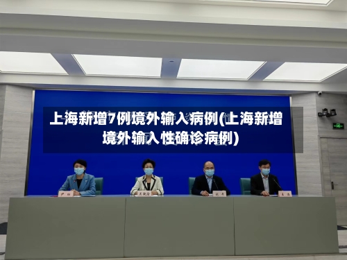 上海新增7例境外输入病例(上海新增境外输入性确诊病例)