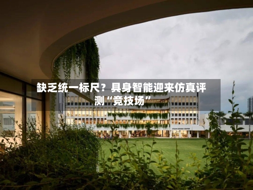 缺乏统一标尺？具身智能迎来仿真评测“竞技场”-第3张图片