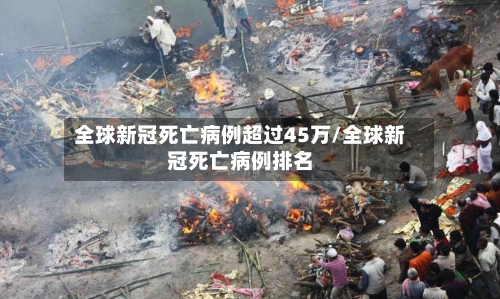 全球新冠死亡病例超过45万/全球新冠死亡病例排名-第2张图片