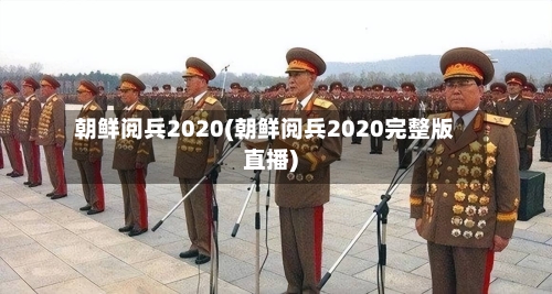 朝鲜阅兵2020(朝鲜阅兵2020完整版直播)-第2张图片
