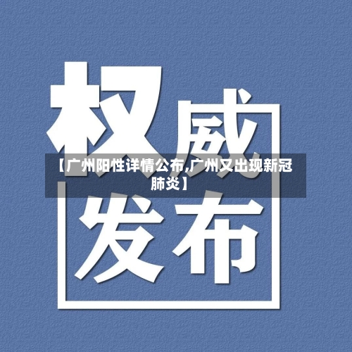 【广州阳性详情公布,广州又出现新冠肺炎】-第3张图片