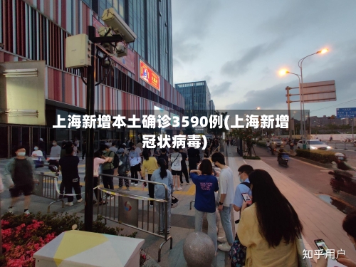 上海新增本土确诊3590例(上海新增冠状病毒)