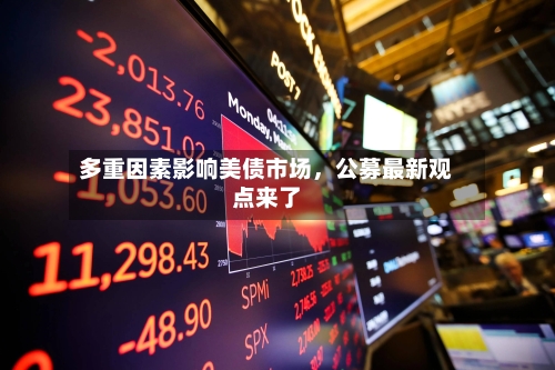 多重因素影响美债市场，公募最新观点来了-第2张图片