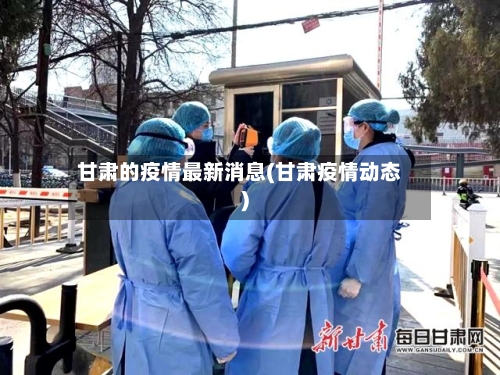 甘肃的疫情最新消息(甘肃疫情动态)-第2张图片