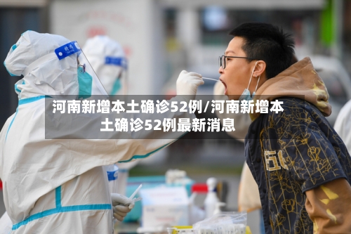河南新增本土确诊52例/河南新增本土确诊52例最新消息-第2张图片