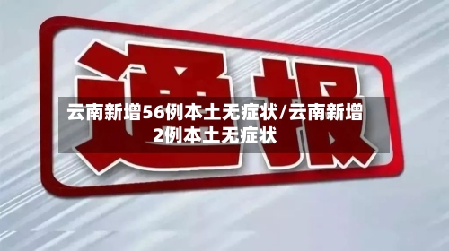 云南新增56例本土无症状/云南新增2例本土无症状-第2张图片