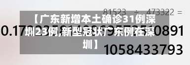 【广东新增本土确诊31例深圳23例,新型冠状广东例在深圳】-第2张图片