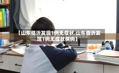 【山东临沂发现1例无症状,山东临沂发现1例无症状病例】