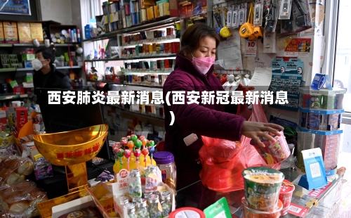 西安肺炎最新消息(西安新冠最新消息)