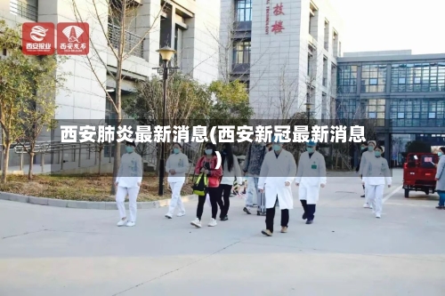 西安肺炎最新消息(西安新冠最新消息)-第2张图片
