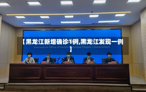 【黑龙江新增确诊1例,黑龙江发现一例】-第2张图片
