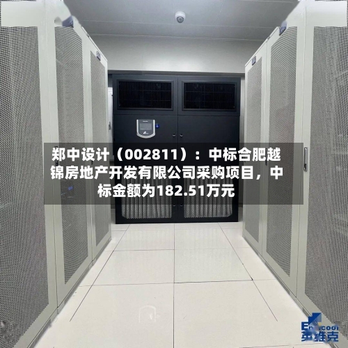 郑中设计（002811）：中标合肥越锦房地产开发有限公司采购项目，中标金额为182.51万元-第3张图片
