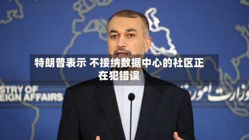 特朗普表示 不接纳数据中心的社区正在犯错误