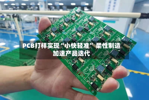 PCB打样实现“小快轻准” 柔性制造加速产品迭代
