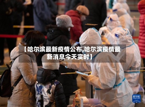 【哈尔滨最新疫情公布,哈尔滨疫情最新消息今天实时】-第3张图片