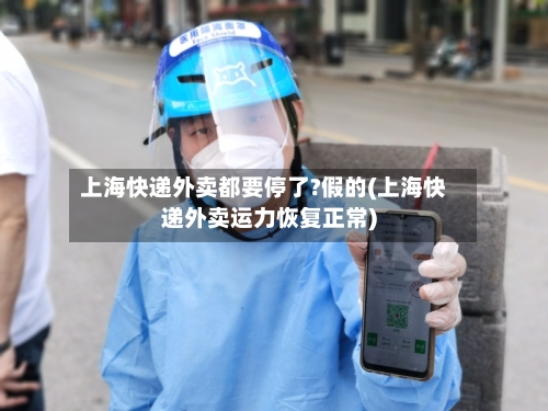 上海快递外卖都要停了?假的(上海快递外卖运力恢复正常)-第2张图片
