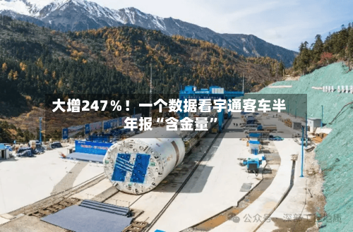 大增247％！一个数据看宇通客车半年报“含金量”-第2张图片
