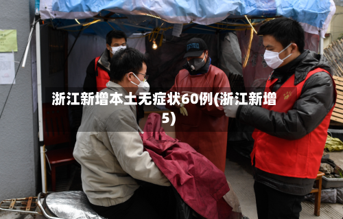 浙江新增本土无症状60例(浙江新增5)
