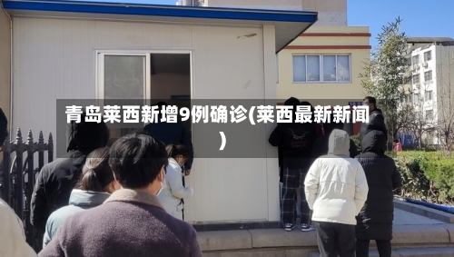 青岛莱西新增9例确诊(莱西最新新闻)-第2张图片