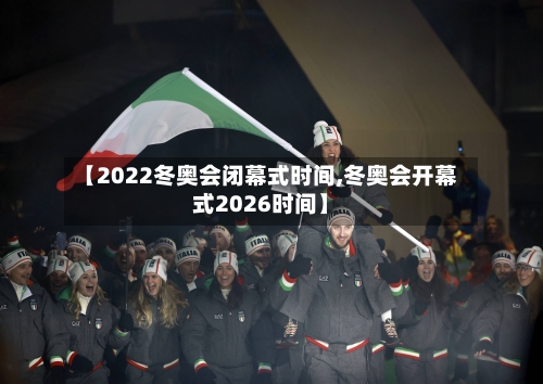 【2022冬奥会闭幕式时间,冬奥会开幕式2026时间】