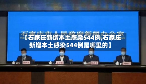 【石家庄新增本土感染544例,石家庄新增本土感染544例是哪里的】