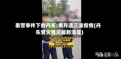 袭警事件下的丹东:两月遇三波疫情(丹东受灾情况最新消息)-第3张图片