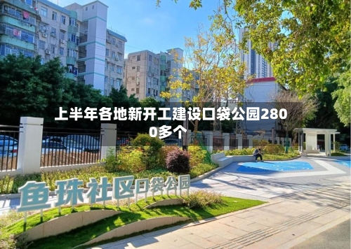 上半年各地新开工建设口袋公园2800多个
