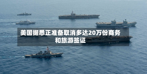 美国据悉正准备取消多达20万份商务和旅游签证