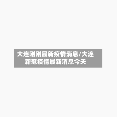 大连刚刚最新疫情消息/大连新冠疫情最新消息今天