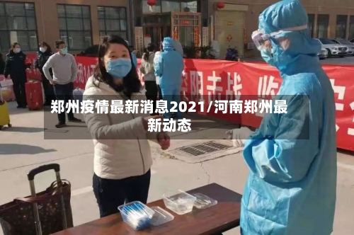 郑州疫情最新消息2021/河南郑州最新动态