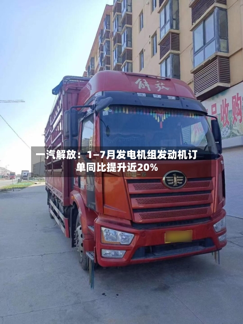 一汽解放：1—7月发电机组发动机订单同比提升近20%