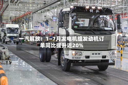 一汽解放：1—7月发电机组发动机订单同比提升近20%-第2张图片