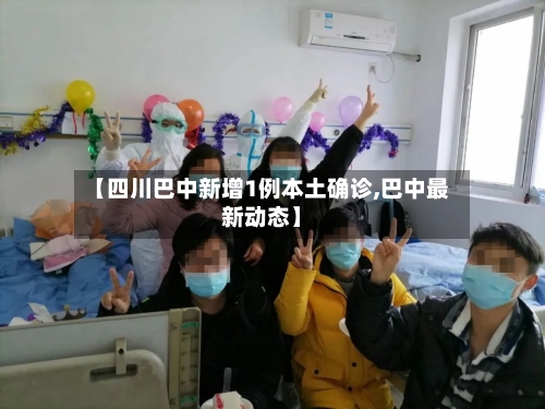 【四川巴中新增1例本土确诊,巴中最新动态】