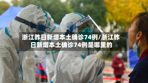 浙江昨日新增本土确诊74例/浙江昨日新增本土确诊74例是哪里的