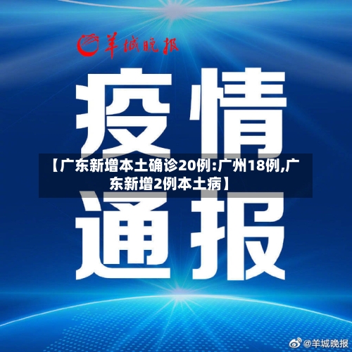 【广东新增本土确诊20例:广州18例,广东新增2例本土病】-第3张图片