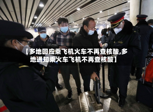 【多地回应乘飞机火车不再查核酸,多地通知乘火车飞机不再查核酸】-第2张图片