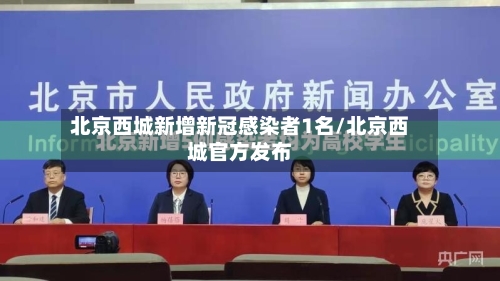 北京西城新增新冠感染者1名/北京西城官方发布
