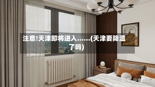 注意!天津即将进入......(天津要降温了吗)