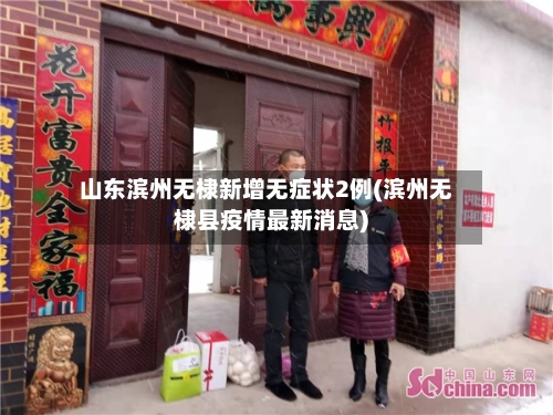 山东滨州无棣新增无症状2例(滨州无棣县疫情最新消息)-第2张图片