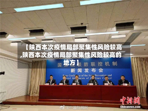【陕西本次疫情局部聚集性风险较高,陕西本次疫情局部聚集性风险较高的地方】