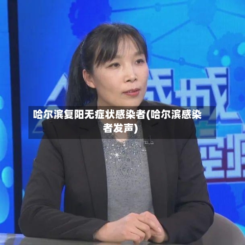 哈尔滨复阳无症状感染者(哈尔滨感染者发声)