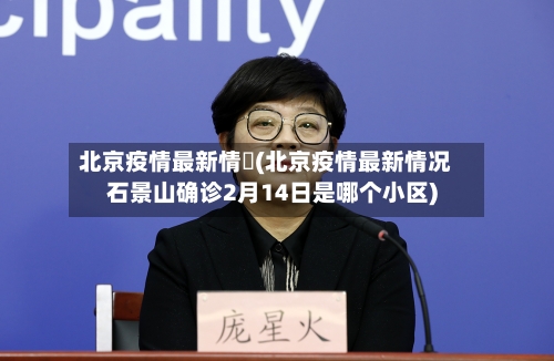 北京疫情最新情況(北京疫情最新情况石景山确诊2月14日是哪个小区)-第2张图片