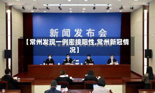 【常州发现一例密接阳性,常州新冠情况】-第2张图片