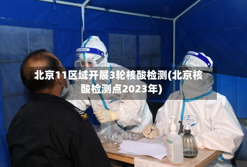 北京11区域开展3轮核酸检测(北京核酸检测点2023年)