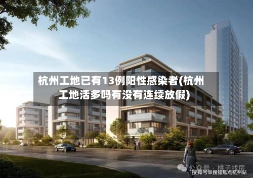 杭州工地已有13例阳性感染者(杭州工地活多吗有没有连续放假)-第2张图片