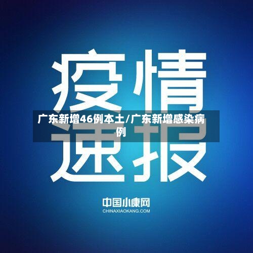 广东新增46例本土/广东新增感染病例-第3张图片