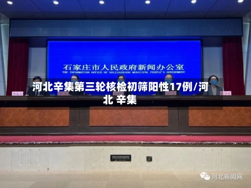 河北辛集第三轮核检初筛阳性17例/河北 辛集